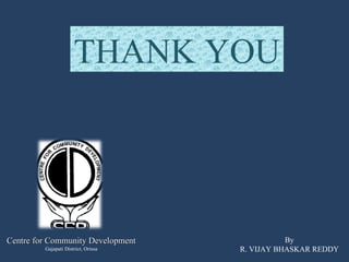 THANK YOU Centre for Community Development Gajapati District, Orissa By R. VIJAY BHASKAR REDDY 
