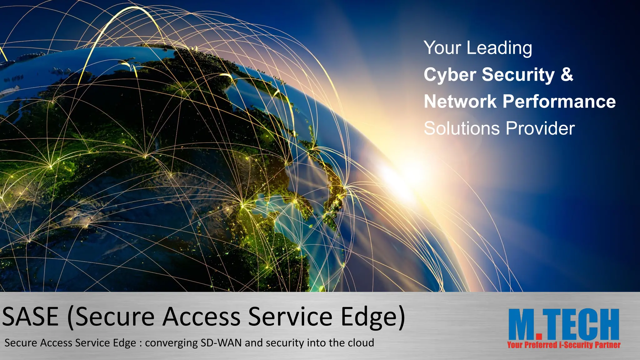 Your Leading
Cyber Security &
Network Performance
Solutions Provider
SASE (Secure Access Service Edge)
Secure Access Service Edge : converging SD-WAN and security into the cloud
