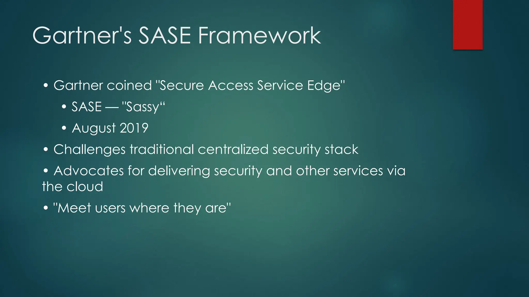 Gartner's SASE Framework
• Gartner coined "Secure Access Service Edge"
• SASE — "Sassy“
• August 2019
• Challenges traditional centralized security stack
• Advocates for delivering security and other services via
the cloud
• "Meet users where they are"