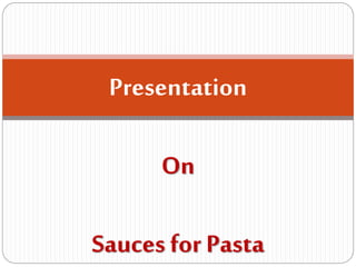 Presentation
On
Sauces for Pasta
 