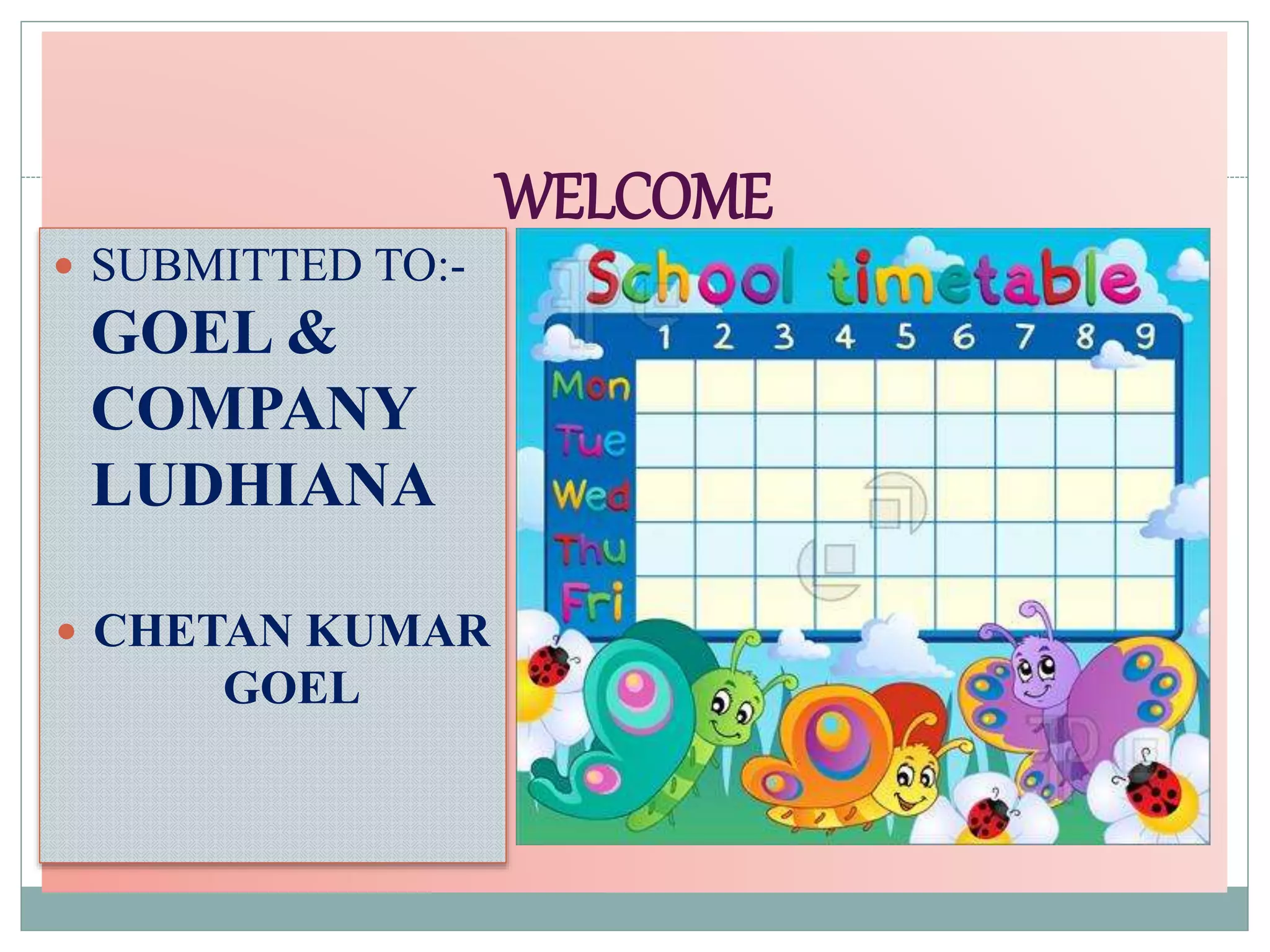 WELCOME
SUBMITTED TO:-
GOEL &
COMPANY
LUDHIANA
CHETAN KUMAR
GOEL