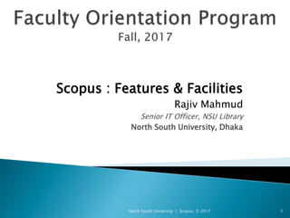 Scopus : Features & Facilities
Rajiv Mahmud
Senior IT Officer, NSU Library
North South University, Dhaka
North South University | Scopus © 2017 1
 