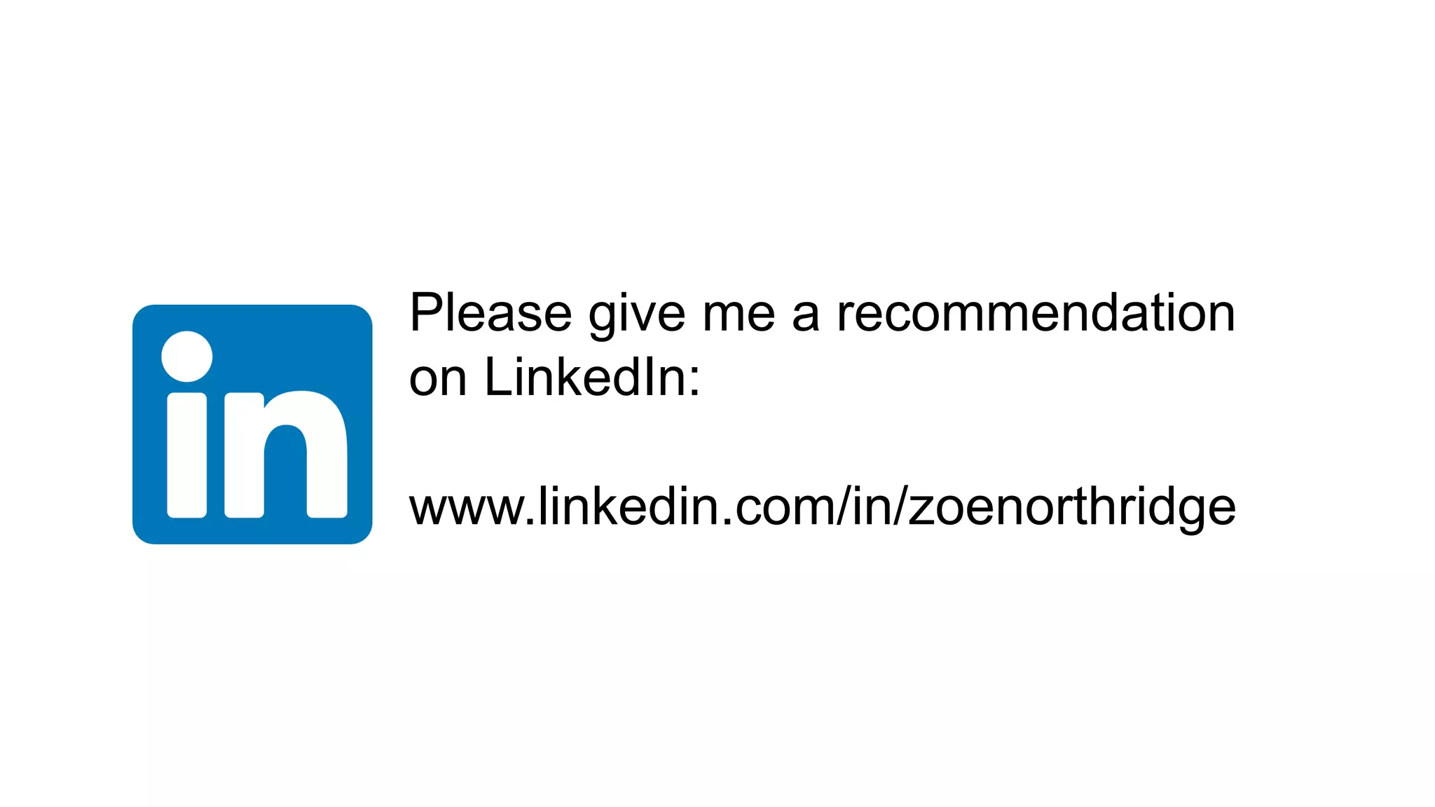 Please give me a recommendation
on LinkedIn:
www.linkedin.com/in/zoenorthridge
 