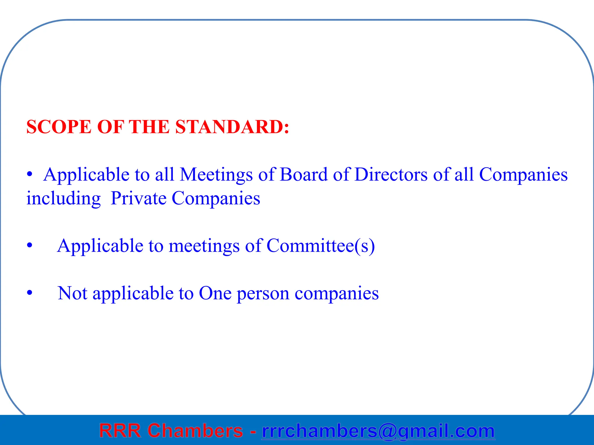 ahaladarao.associates@gmail.com 6
SCOPE OF THE STANDARD:
• Applicable to all Meetings of Board of Directors of all Companies
including Private Companies
• Applicable to meetings of Committee(s)
• Not applicable to One person companies
 