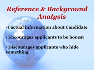 Reference & Background
Analysis
• Factual information about Candidate
• Encourages applicants to be honest
• Discourages applicants who hide
something
 