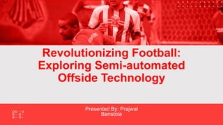 Revolutionizing Football:
Exploring Semi-automated
Offside Technology
Presented By: Prajwal
Banstola
 