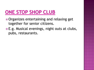  Organizes

entertaining and relaxing get
together for senior citizens.
 E.g. Musical evenings, night outs at clubs,
pubs, restaurants.

 