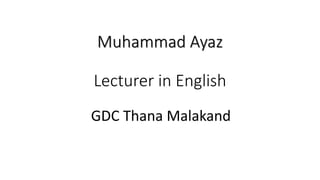 Muhammad Ayaz
Lecturer in English
GDC Thana Malakand
 