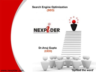 Search Engine Optimization  (SEO)   Dr.Anuj Gupta   (CEO) www.nexpider.com ‘ Spread the word’ 