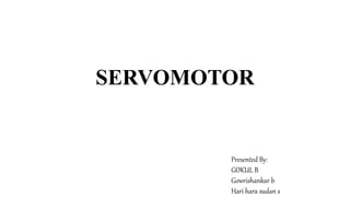 SERVOMOTOR
Presented By:
GOKUL B
Gowrishankar b
Hari hara sudan s
 