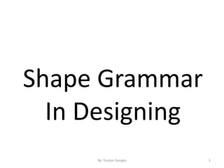 Shape Grammar
In Designing
1By: Gunjan Gangey
 