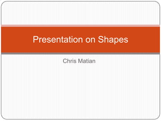 Chris Matian
Presentation on Shapes
 