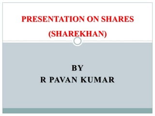 PRESENTATION ON SHARES
     (SHAREKHAN)



         BY
   R PAVAN KUMAR
 