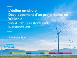 L’éolien on-shore
Développement d’un projet éolien en
Wallonie
Visite du Parc Eolien Thorntonbank
09 septembre 2016
Stéphane Finet
 