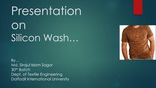 Presentation
on
Silicon Wash…
By…
Md. Sirajul Islam Sagor
30th Batch
Dept. of Textile Engineering
Daffodil International University
 