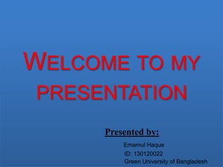 WELCOME TO MY
PRESENTATION
Presented by:
Emamul Haque
ID: 130120022
Green University of Bangladesh
 