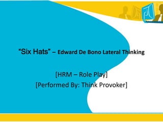 “Six Hats”–Edward De Bono Lateral Thinking [HRM – Role Play]  [Performed By: Think Provoker] 