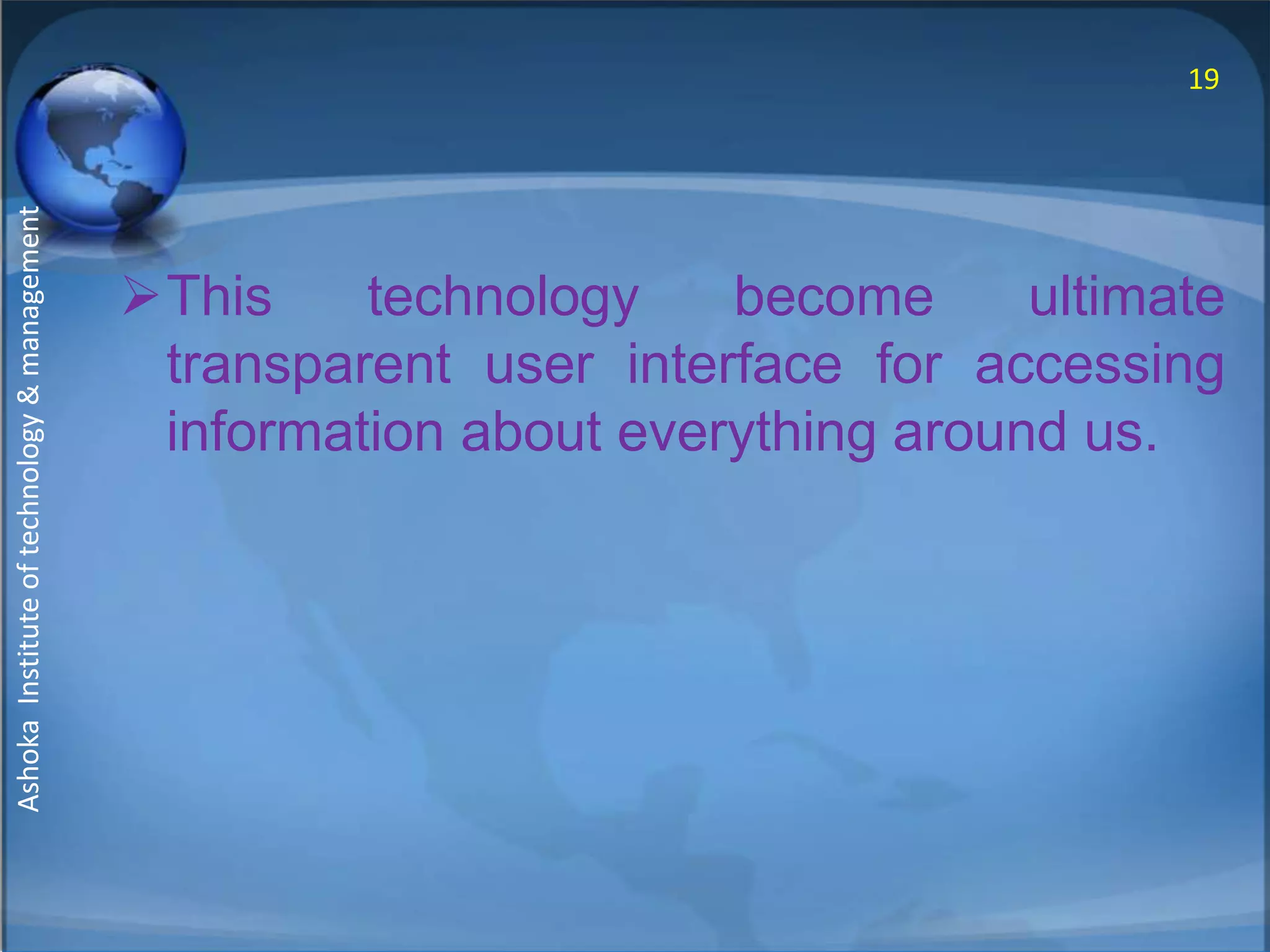19 
This technology become ultimate 
transparent user interface for accessing 
information about everything around us. 
Ashoka Institute of technology & management 
 