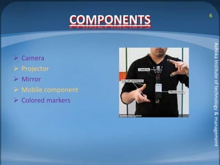 COMPONENTS 
 Camera 
 Projector 
 Mirror 
 Mobile component 
 Colored markers 
6 
Ashoka Institute of technology & management 
 