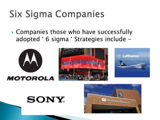 

Companies those who have successfully
adopted ‘ 6 sigma ‘ Strategies include -

 