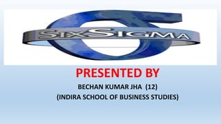 PRESENTED BY
BECHAN KUMAR JHA (12)
(INDIRA SCHOOL OF BUSINESS STUDIES)
 