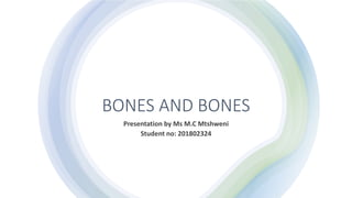 BONES AND BONES
Presentation by Ms M.C Mtshweni
Student no: 201802324
 