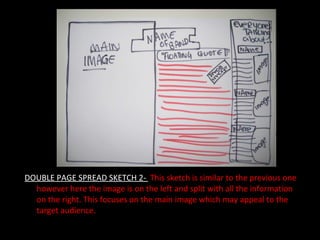 DOUBLE PAGE SPREAD SKETCH 2-  This sketch is similar to the previous one however here the image is on the left and split with all the information on the right. This focuses on the main image which may appeal to the target audience.  