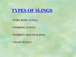 TYPES OF SLINGS
• WIRE ROPE SLINGS
• WEBBING SLINGS
• WEBBING ROUND SLINGS
• CHAIN SLINGS
 