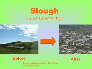 Slough By Jon Betjeman 1937   Before After Produced By Megan Brain, Ellie Speed and Sophie Berry. 