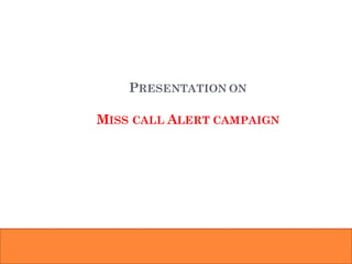 PRESENTATION ON
MISS CALL ALERT CAMPAIGN
 
