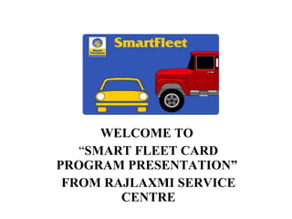 WELCOME TO   “ SMART FLEET CARD PROGRAM PRESENTATION”  FROM RAJLAXMI SERVICE CENTRE 