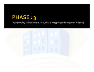 Power Utility ManagementThroughGIS Mapping andConsumer Indexing
23
BY :VINIT DHEER
 
