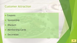 Customer Attraction


   Coupons

   Sponsorship

   Discount

   Membership Cards

   Decoration
 