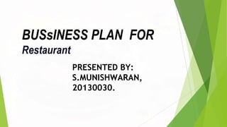 PRESENTED BY:
S.MUNISHWARAN,
20130030.
BUSsINESS PLAN FOR
Restaurant
 