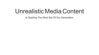 UnrealisticMediaContent
Is Spoiling The Mind Set Of Our Generation
 