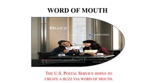 WORD OF MOUTH
THE U.S. POSTAL SERVICE HOPES TO
CREATE A BUZZ VIA WORD OF MOUTH.
 