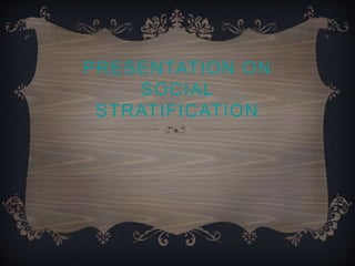 PRESENTATION ON
SOCIAL
STRATIFICATION
 