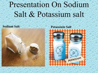 Presentation On Sodium
Salt & Potassium salt
Sodium Salt Potassium Salt
 