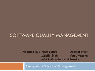 SOFTWARE QUALITY MANAGEMENT Amruy Mody School of Management Prepared By :  Vikas Surani Deep Bhavsar Maulik  Shah Vinay Vasava MBA I, Ahmedabad University 