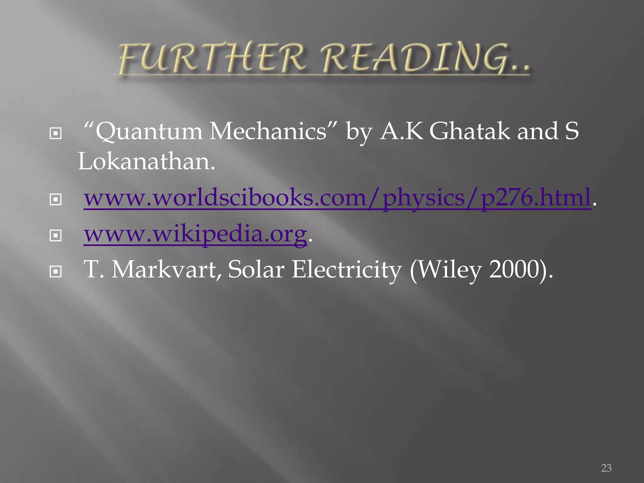    “Quantum Mechanics” by A.K Ghatak and S
    Lokanathan.
   www.worldscibooks.com/physics/p276.html.
   www.wikipedia.org.
   T. Markvart, Solar Electricity (Wiley 2000).




                                                   23
 