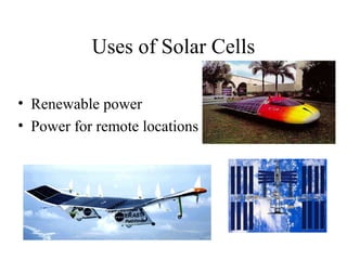 Uses of Solar Cells
• Renewable power
• Power for remote locations
 