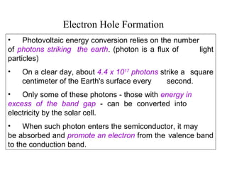 Electron Hole Formation
• Photovoltaic energy conversion relies on the number
of photons striking the earth. (photon is a ...