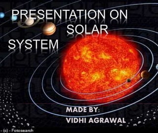 PRESENTATION ON
SOLAR
SYSTEM
MADE BY:
VIDHI AGRAWAL
 