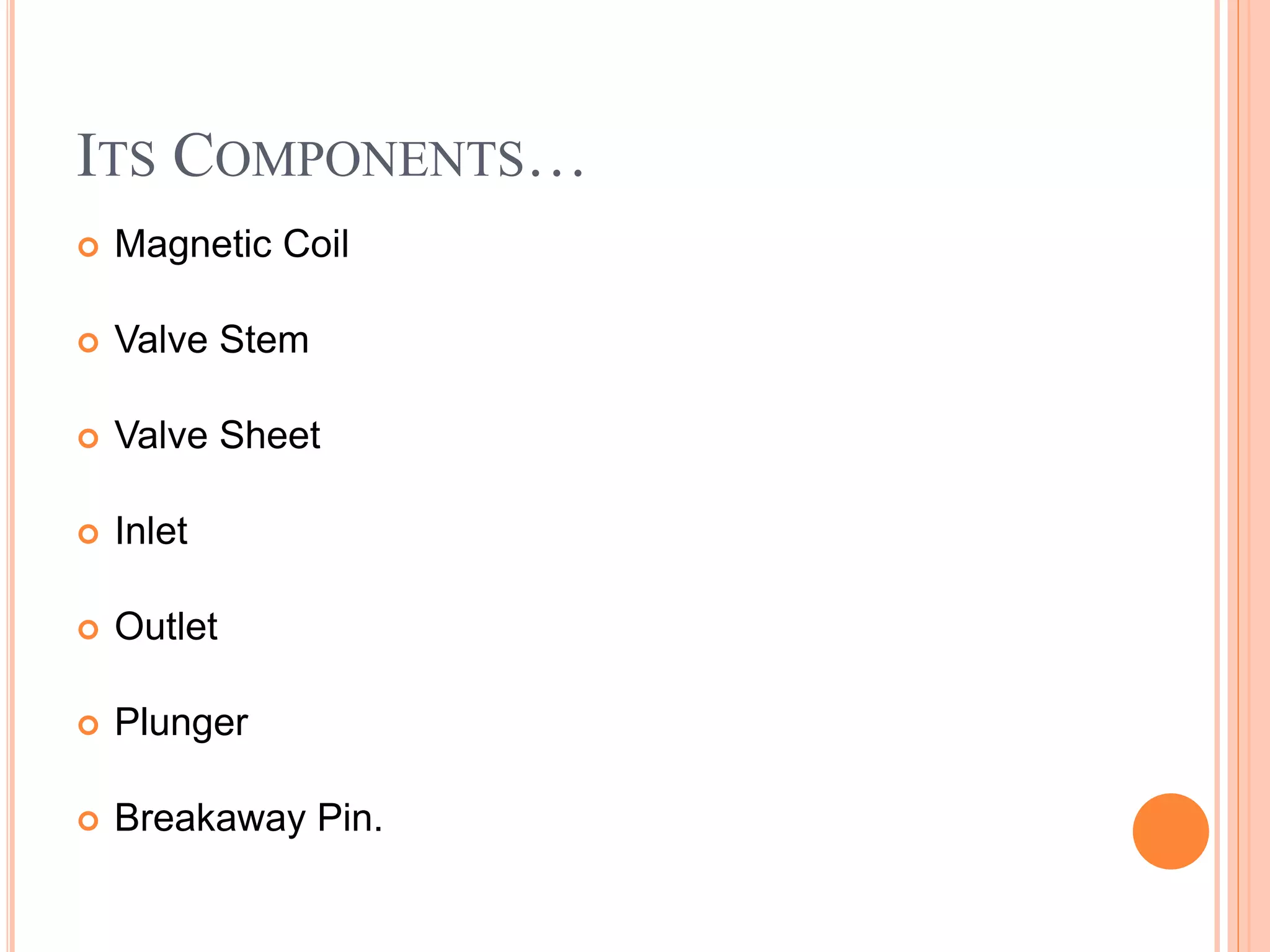 ITS COMPONENTS…
Magnetic Coil
Valve Stem
Valve Sheet
Inlet
Outlet
Plunger
Breakaway Pin.