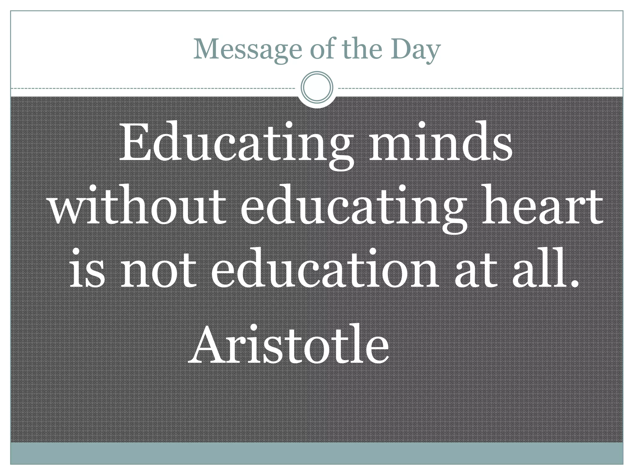 Message of the Day

Educating minds
without educating heart
is not education at all.
Aristotle

 