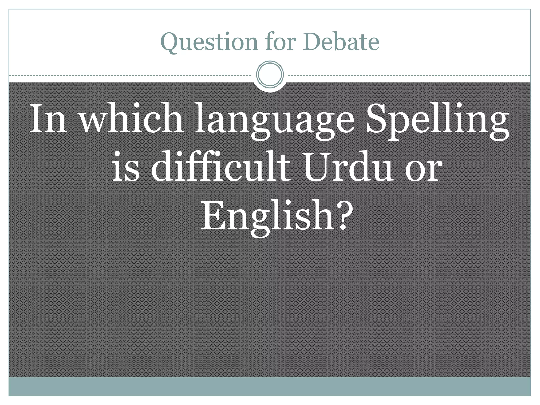 Question for Debate

In which language Spelling
is difficult Urdu or
English?

 