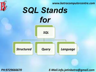 www.batracomputercentre.com
PH:9729666670 E-Mail.info.jatinbatra@gmail.com
SQL Stands
for
SQL
Structured Query Language
 
