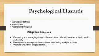 Psychological Hazards
 Work related stress
 Harassment
 Alcohol and Drug use
Mitigation Measures
 Preventing and manag...