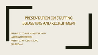 PRESENTATION ON STAFFING,
BUDGETING AND RECRUITMENT
PRESENTEDTO: MRS. MANJINDER KAUR
(ASSISTANT PROFESSOR)
PRESENTEDBY: YOSHITASOOD
(BS22MNS022)
 