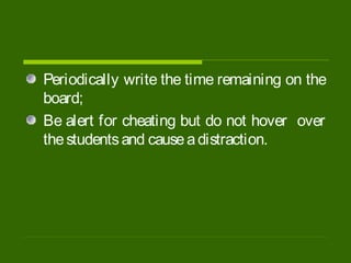 Periodically write the time remaining on the
board;
Be alert for cheating but do not hover over
thestudentsand causeadistraction.
 